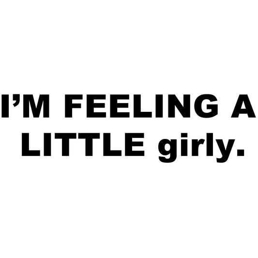 I’m Feeling A Little girly. Tee